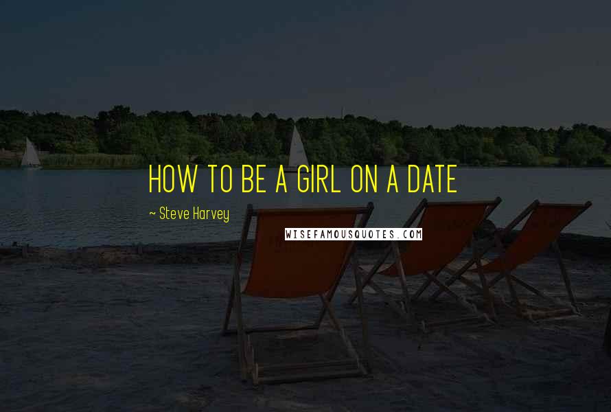 Steve Harvey Quotes: HOW TO BE A GIRL ON A DATE