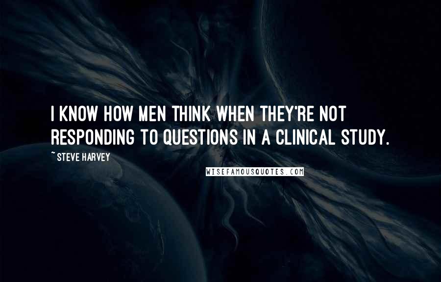 Steve Harvey Quotes: I know how men think when they're not responding to questions in a clinical study.