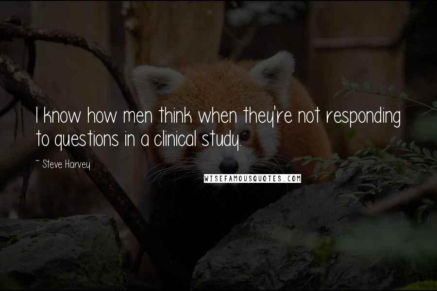 Steve Harvey Quotes: I know how men think when they're not responding to questions in a clinical study.