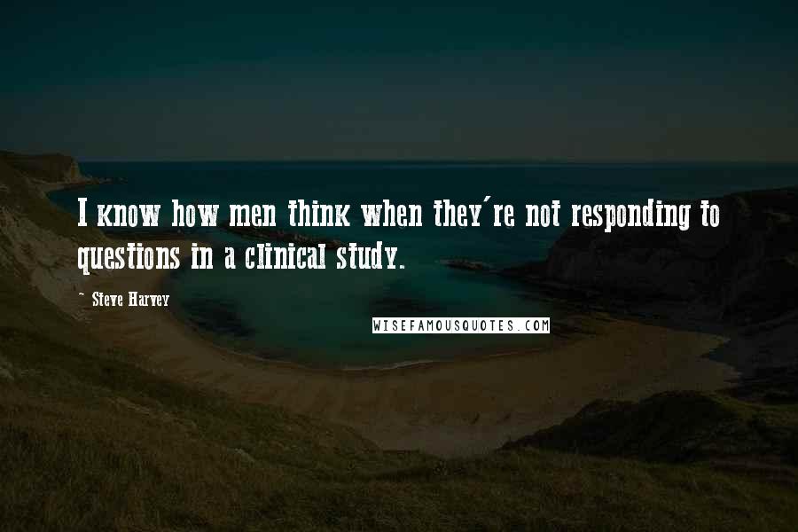 Steve Harvey Quotes: I know how men think when they're not responding to questions in a clinical study.