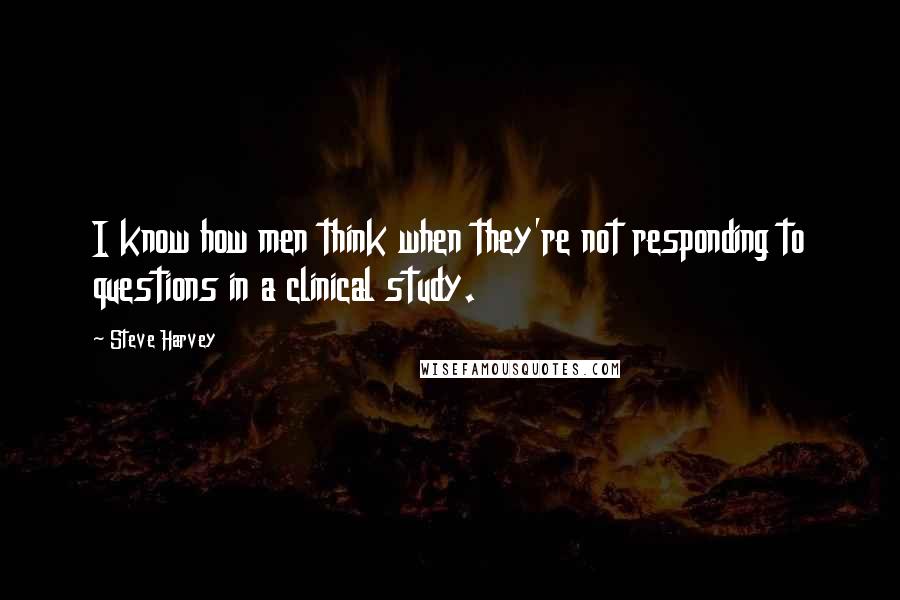 Steve Harvey Quotes: I know how men think when they're not responding to questions in a clinical study.