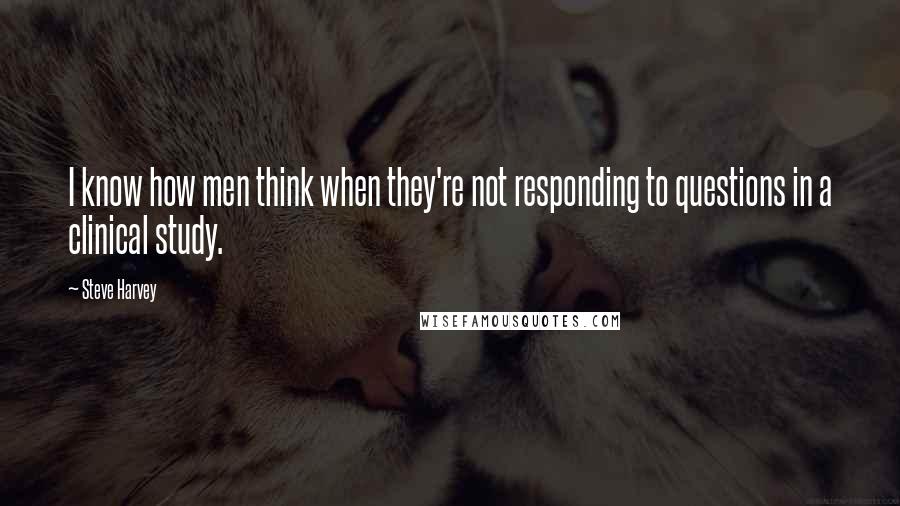 Steve Harvey Quotes: I know how men think when they're not responding to questions in a clinical study.
