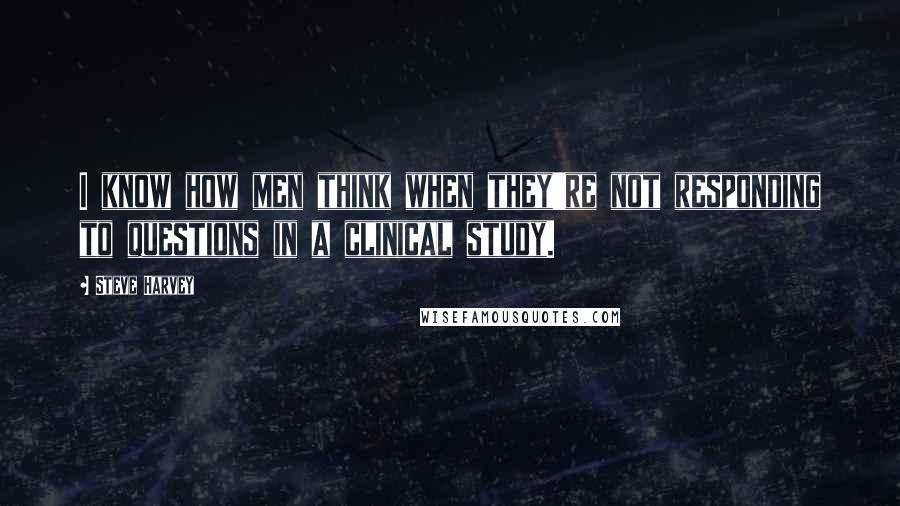 Steve Harvey Quotes: I know how men think when they're not responding to questions in a clinical study.