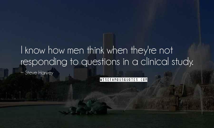 Steve Harvey Quotes: I know how men think when they're not responding to questions in a clinical study.