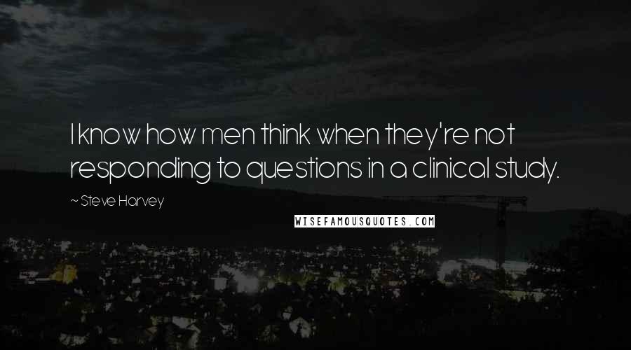 Steve Harvey Quotes: I know how men think when they're not responding to questions in a clinical study.