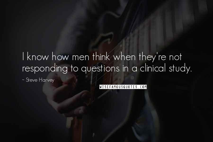 Steve Harvey Quotes: I know how men think when they're not responding to questions in a clinical study.