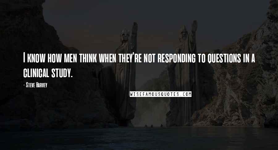Steve Harvey Quotes: I know how men think when they're not responding to questions in a clinical study.