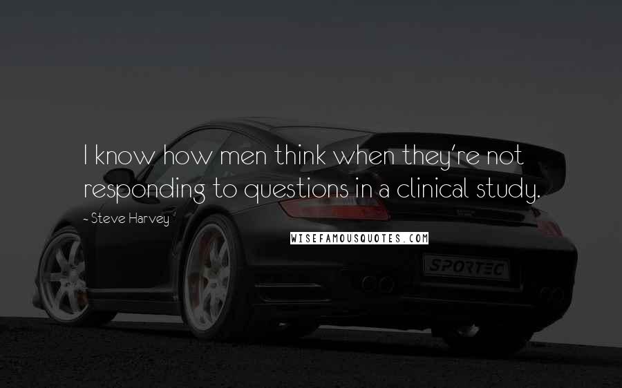 Steve Harvey Quotes: I know how men think when they're not responding to questions in a clinical study.
