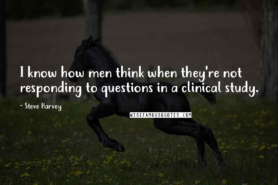 Steve Harvey Quotes: I know how men think when they're not responding to questions in a clinical study.