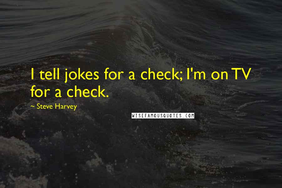 Steve Harvey Quotes: I tell jokes for a check; I'm on TV for a check.