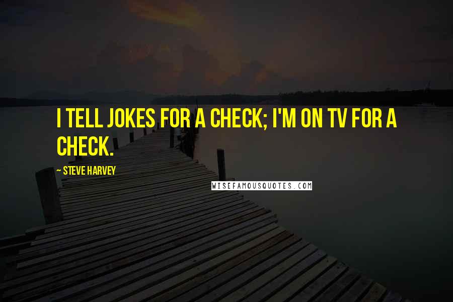 Steve Harvey Quotes: I tell jokes for a check; I'm on TV for a check.