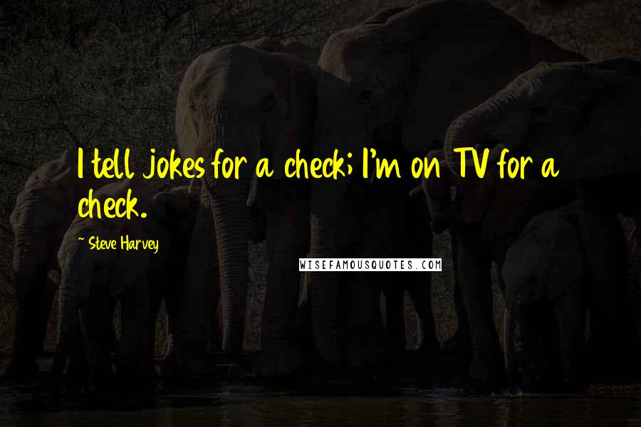 Steve Harvey Quotes: I tell jokes for a check; I'm on TV for a check.