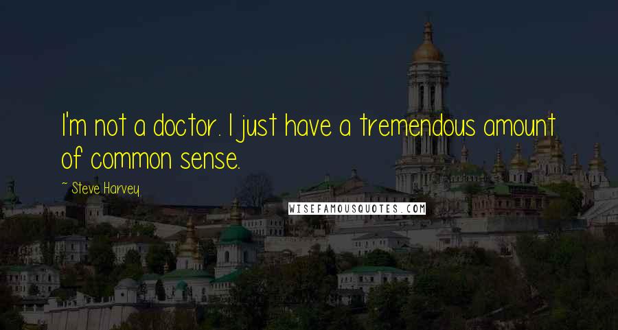 Steve Harvey Quotes: I'm not a doctor. I just have a tremendous amount of common sense.