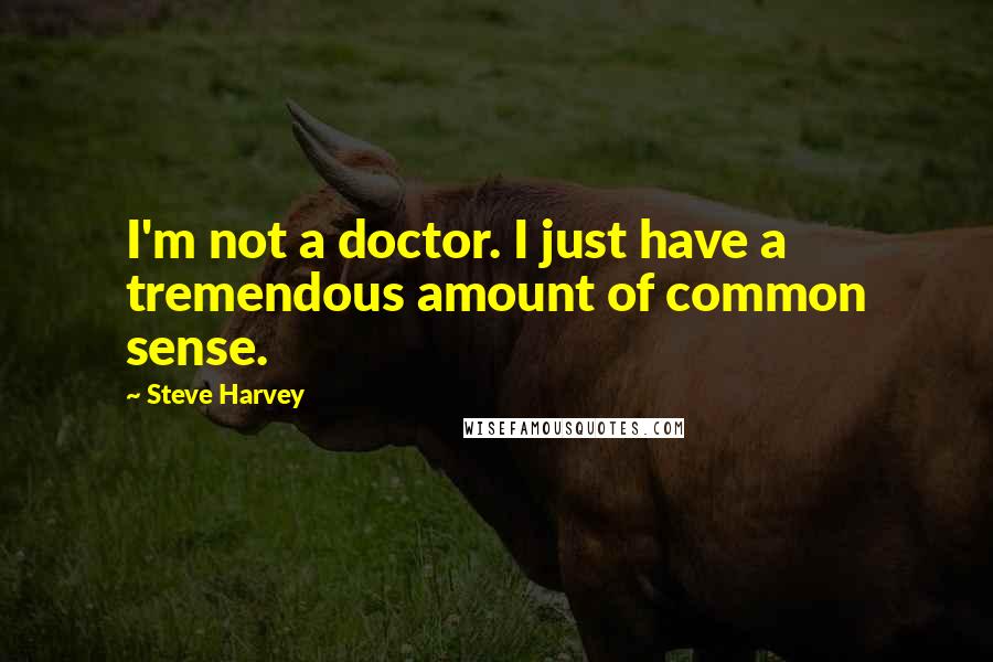 Steve Harvey Quotes: I'm not a doctor. I just have a tremendous amount of common sense.