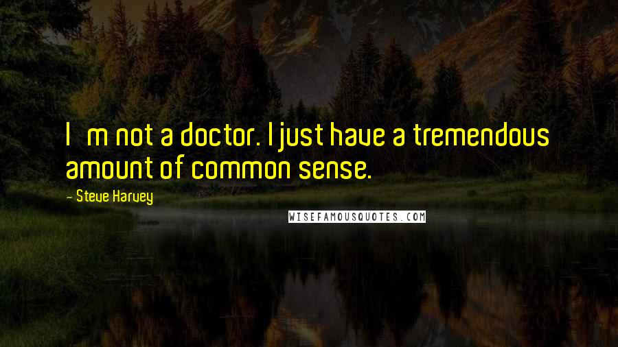 Steve Harvey Quotes: I'm not a doctor. I just have a tremendous amount of common sense.