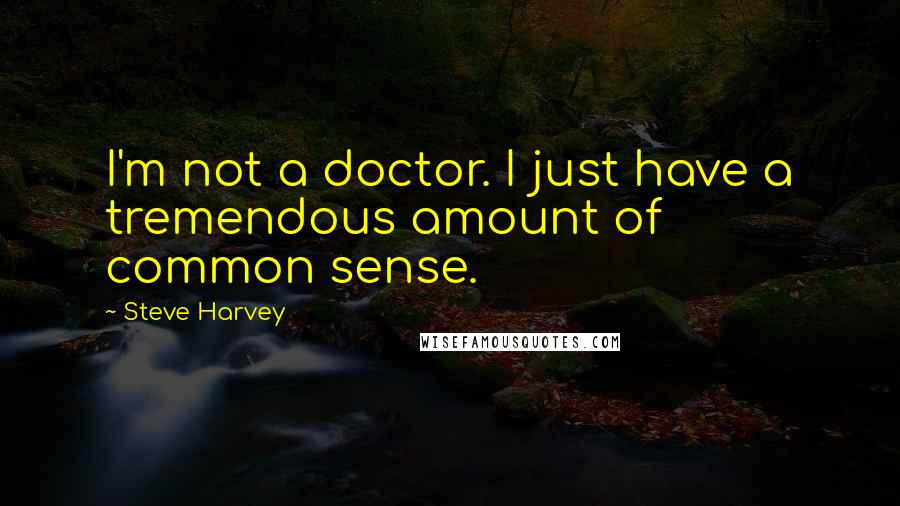 Steve Harvey Quotes: I'm not a doctor. I just have a tremendous amount of common sense.