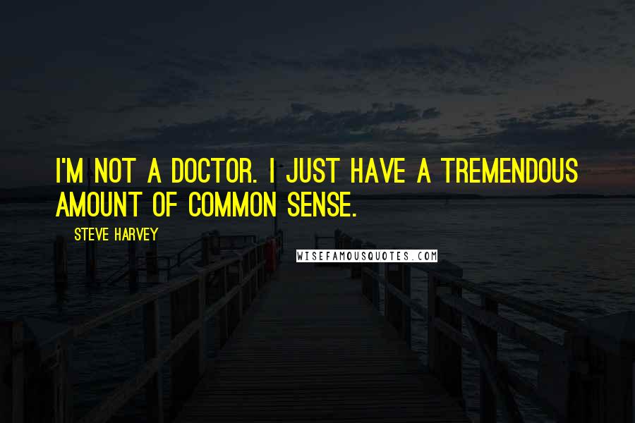 Steve Harvey Quotes: I'm not a doctor. I just have a tremendous amount of common sense.