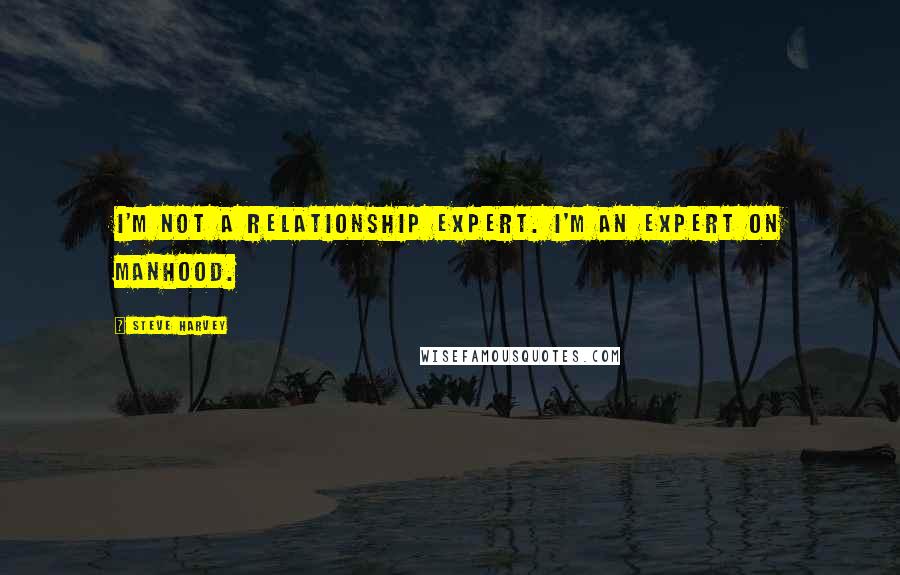 Steve Harvey Quotes: I'm not a relationship expert. I'm an expert on manhood.