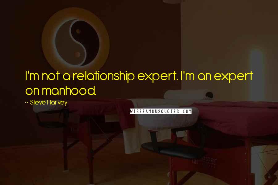 Steve Harvey Quotes: I'm not a relationship expert. I'm an expert on manhood.
