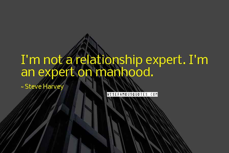 Steve Harvey Quotes: I'm not a relationship expert. I'm an expert on manhood.