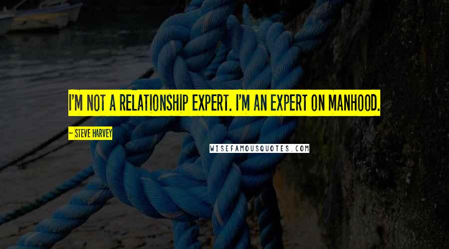 Steve Harvey Quotes: I'm not a relationship expert. I'm an expert on manhood.