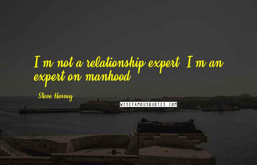 Steve Harvey Quotes: I'm not a relationship expert. I'm an expert on manhood.