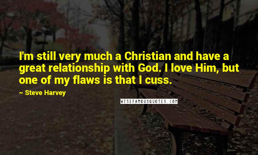 Steve Harvey Quotes: I'm still very much a Christian and have a great relationship with God. I love Him, but one of my flaws is that I cuss.