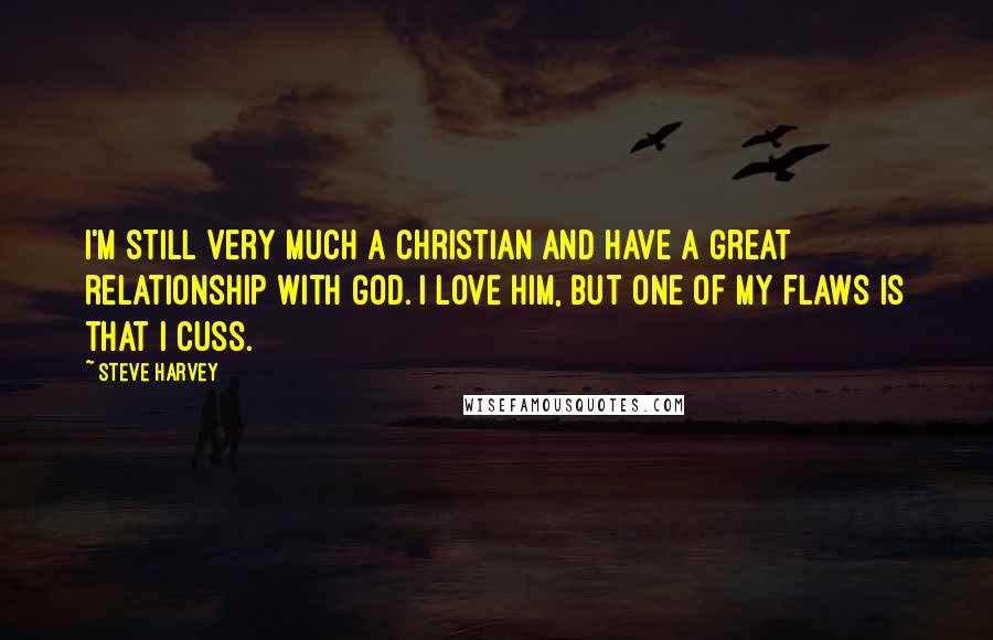 Steve Harvey Quotes: I'm still very much a Christian and have a great relationship with God. I love Him, but one of my flaws is that I cuss.