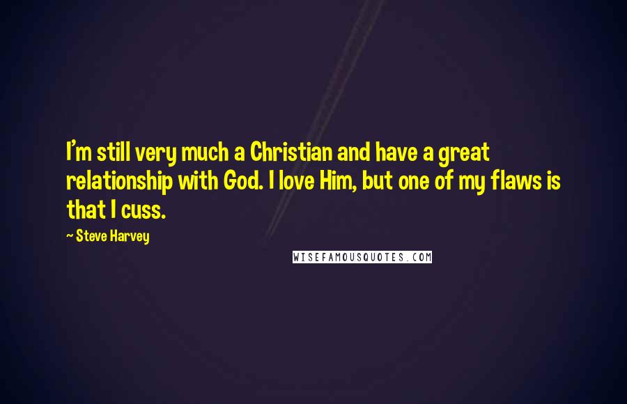 Steve Harvey Quotes: I'm still very much a Christian and have a great relationship with God. I love Him, but one of my flaws is that I cuss.