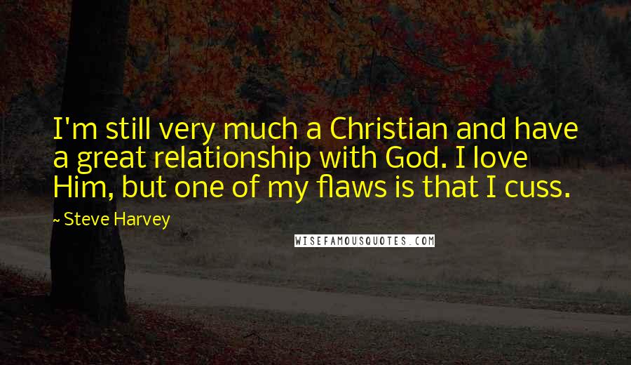 Steve Harvey Quotes: I'm still very much a Christian and have a great relationship with God. I love Him, but one of my flaws is that I cuss.