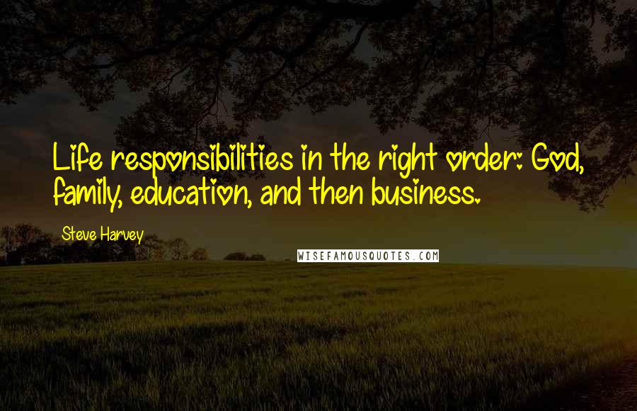 Steve Harvey Quotes: Life responsibilities in the right order: God, family, education, and then business.