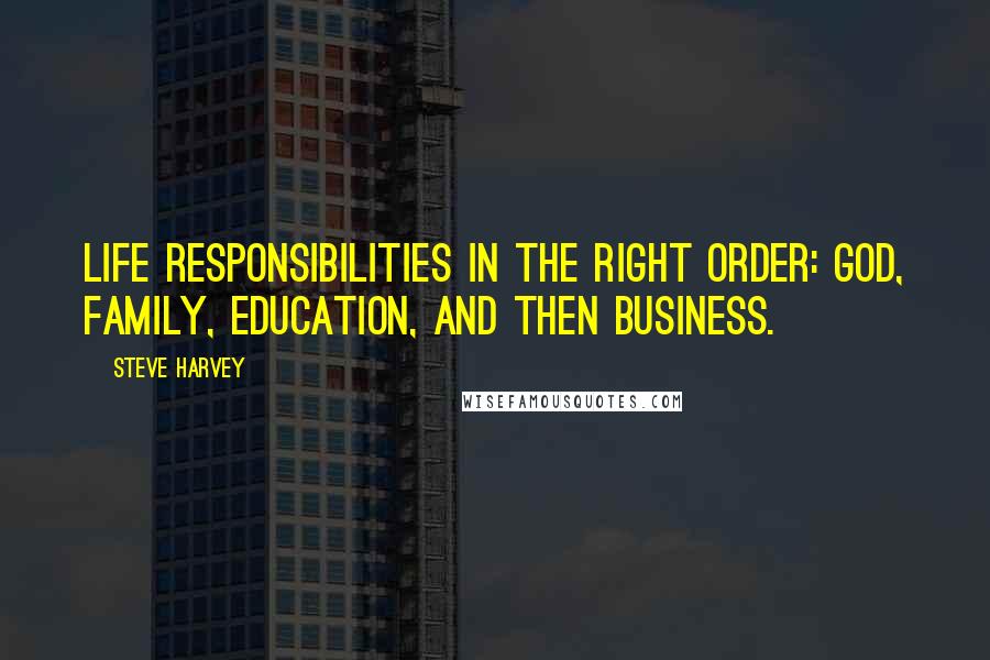 Steve Harvey Quotes: Life responsibilities in the right order: God, family, education, and then business.