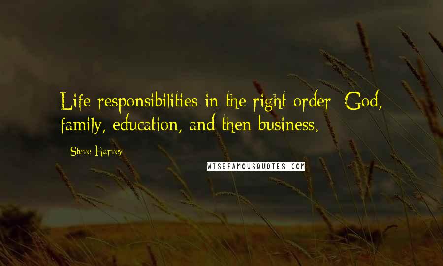 Steve Harvey Quotes: Life responsibilities in the right order: God, family, education, and then business.