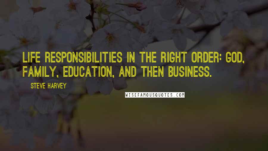 Steve Harvey Quotes: Life responsibilities in the right order: God, family, education, and then business.