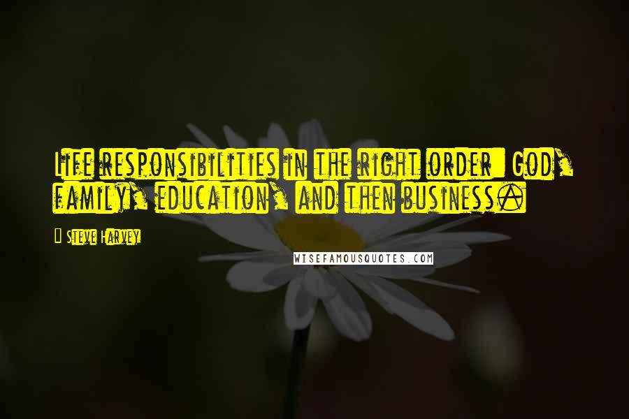 Steve Harvey Quotes: Life responsibilities in the right order: God, family, education, and then business.