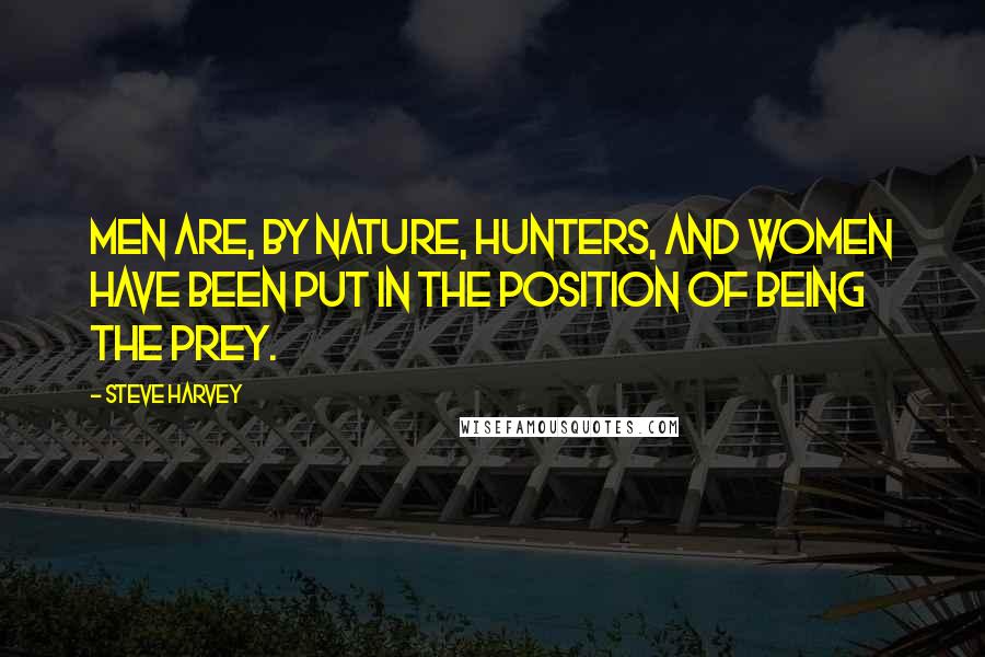 Steve Harvey Quotes: Men are, by nature, hunters, and women have been put in the position of being the prey.