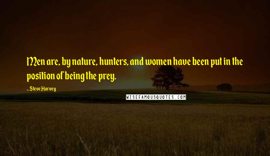 Steve Harvey Quotes: Men are, by nature, hunters, and women have been put in the position of being the prey.