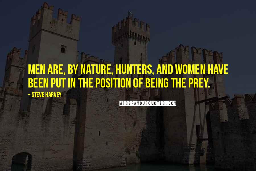 Steve Harvey Quotes: Men are, by nature, hunters, and women have been put in the position of being the prey.