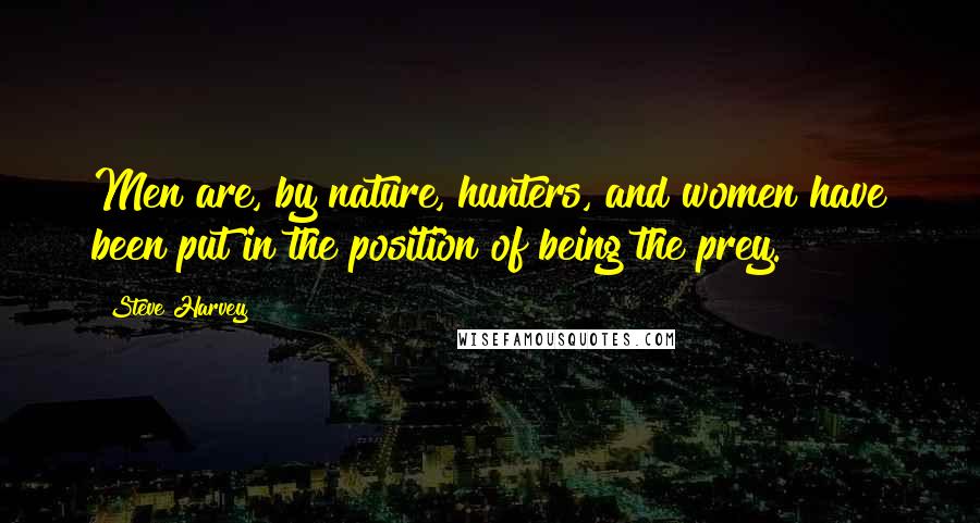 Steve Harvey Quotes: Men are, by nature, hunters, and women have been put in the position of being the prey.