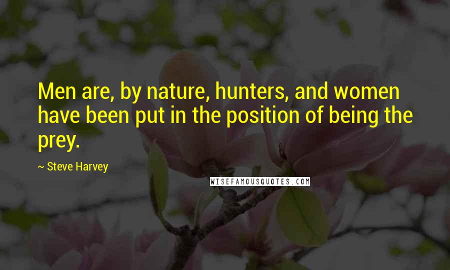 Steve Harvey Quotes: Men are, by nature, hunters, and women have been put in the position of being the prey.