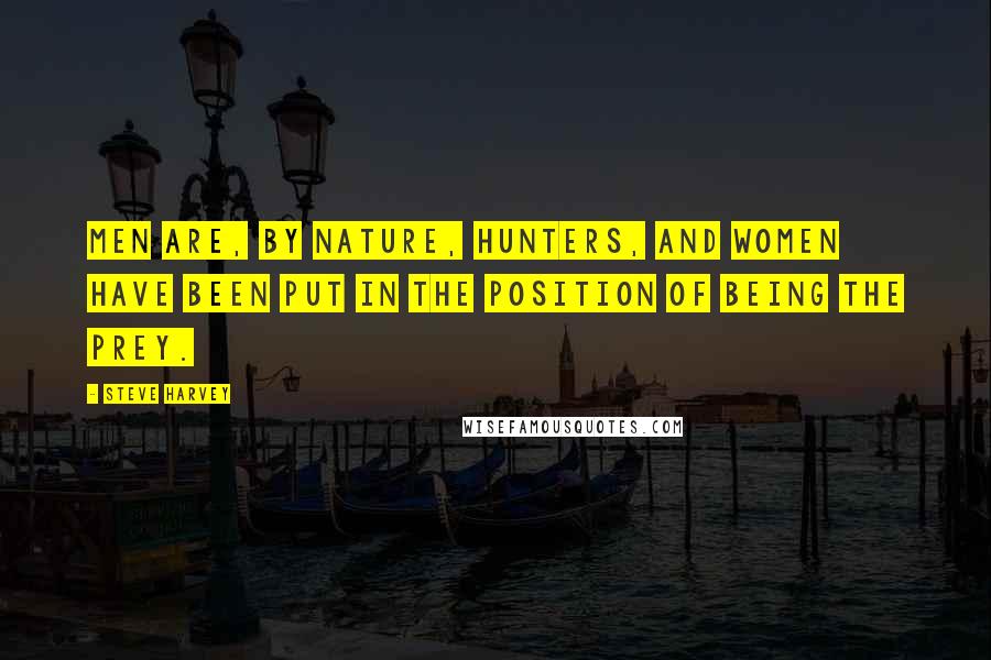 Steve Harvey Quotes: Men are, by nature, hunters, and women have been put in the position of being the prey.