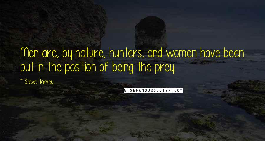 Steve Harvey Quotes: Men are, by nature, hunters, and women have been put in the position of being the prey.