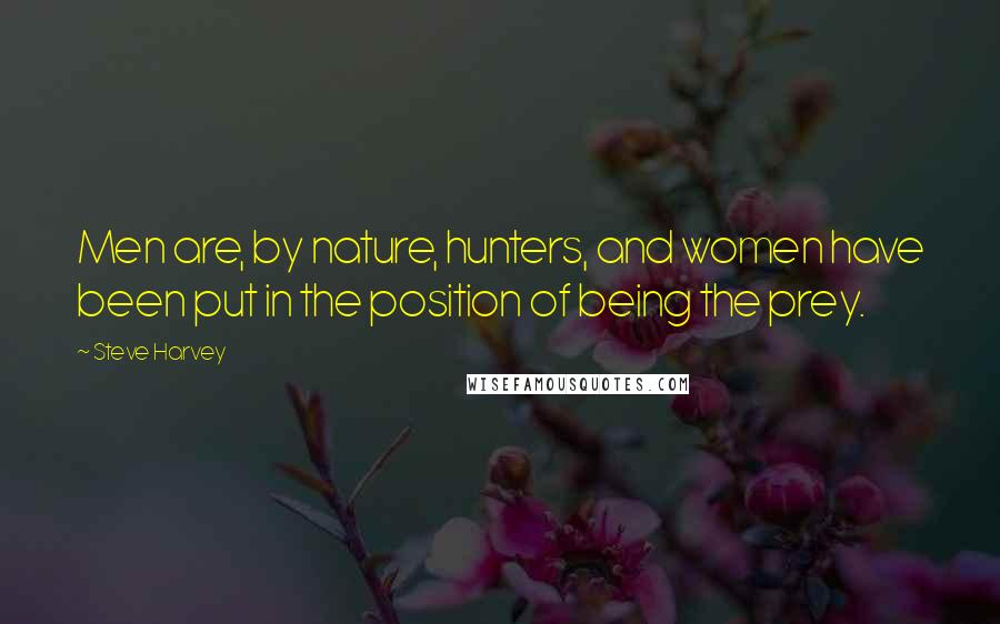 Steve Harvey Quotes: Men are, by nature, hunters, and women have been put in the position of being the prey.