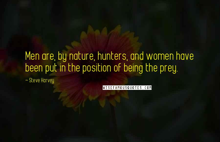 Steve Harvey Quotes: Men are, by nature, hunters, and women have been put in the position of being the prey.