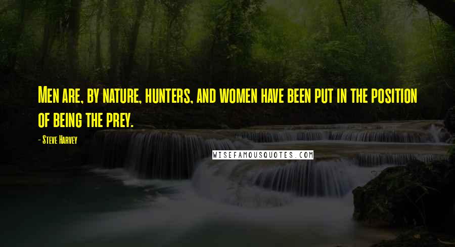 Steve Harvey Quotes: Men are, by nature, hunters, and women have been put in the position of being the prey.