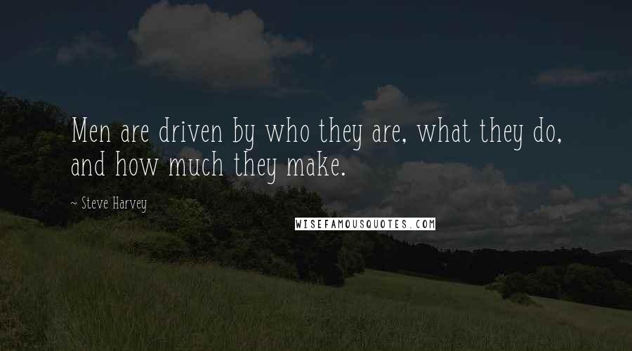 Steve Harvey Quotes: Men are driven by who they are, what they do, and how much they make.