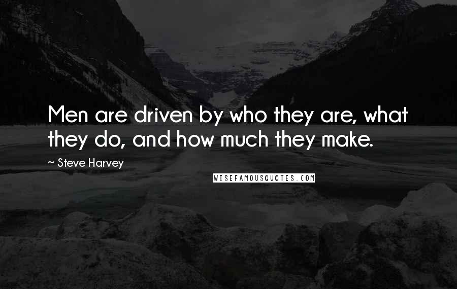 Steve Harvey Quotes: Men are driven by who they are, what they do, and how much they make.