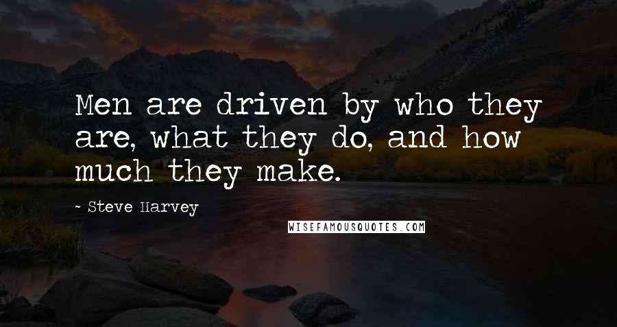 Steve Harvey Quotes: Men are driven by who they are, what they do, and how much they make.