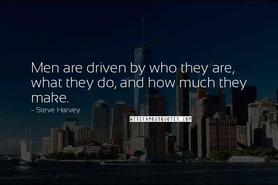 Steve Harvey Quotes: Men are driven by who they are, what they do, and how much they make.