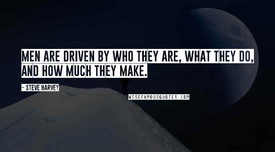 Steve Harvey Quotes: Men are driven by who they are, what they do, and how much they make.